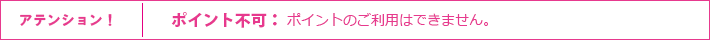 ■ アテンション! ポイント不可:ポイントのご利用はできません。 アテンション! ポイント不可:ポイントのご利用はできません。